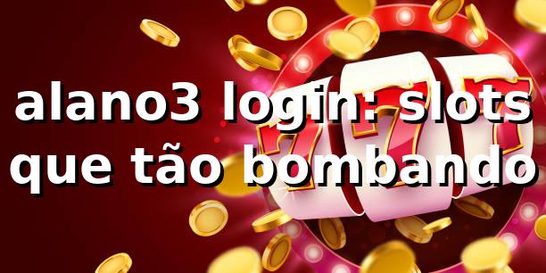 alano3 login: slots que tão bombando 🎰